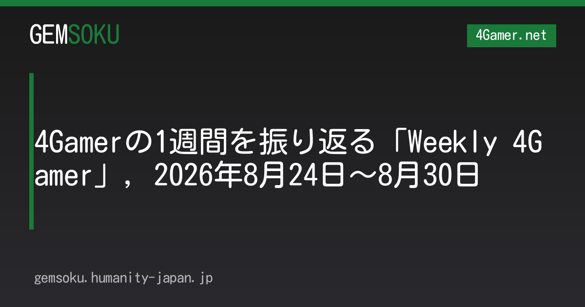 4Gamerの1週間を振り返る「Weekly 4Gamer」，2026年8月24日〜8月30日