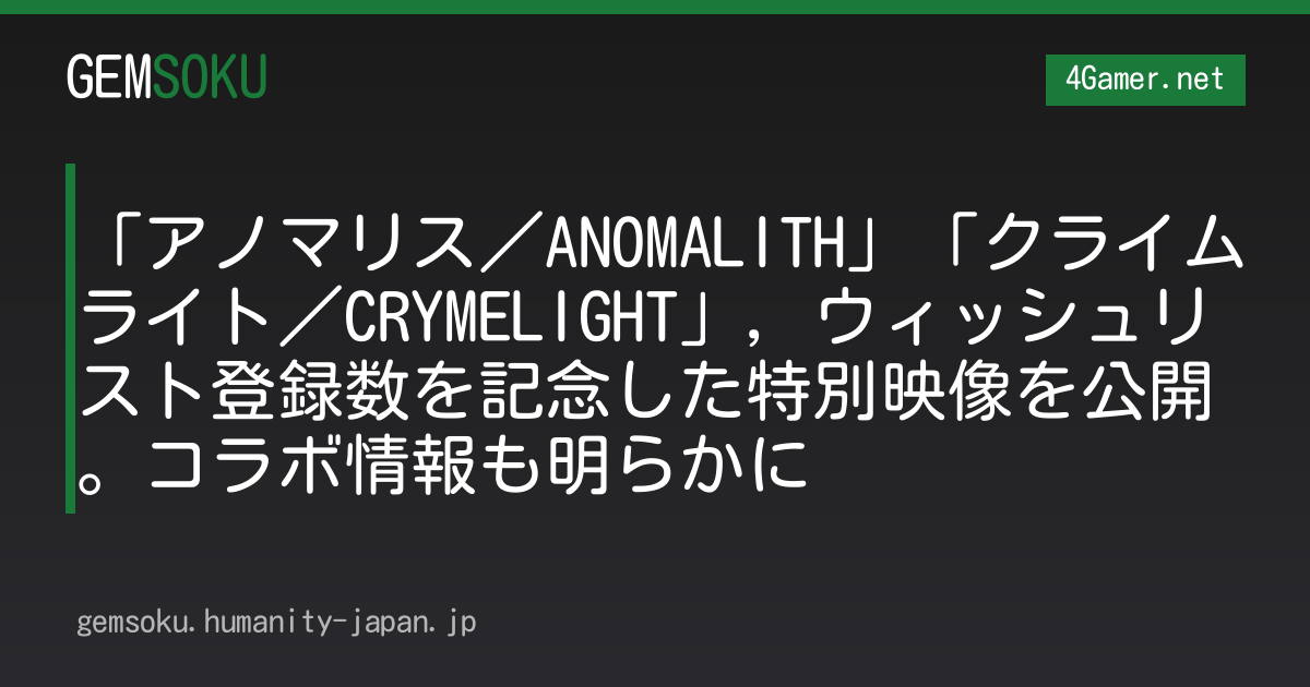 「アノマリス／ANOMALITH」「クライムライト／CRYMELIGHT」，ウィッシュリスト登録数を記念した特別映像を公開。コラボ情報も明らかに