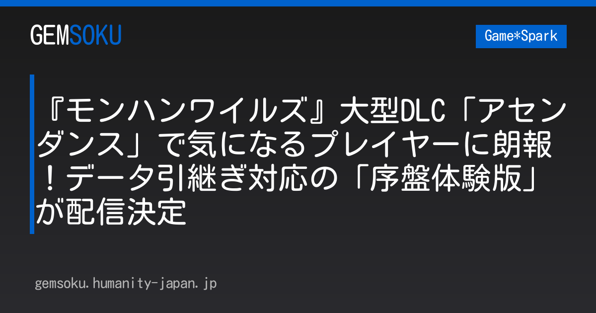 『モンハンワイルズ』大型DLC「アセンダンス」で気になるプレイヤーに朗報！データ引継ぎ対応の「序盤体験版」が配信決定