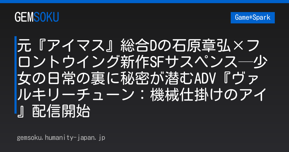 元『アイマス』総合Dの石原章弘×フロントウイング新作SFサスペンス─少女の日常の裏に秘密が潜むADV『ヴァルキリーチューン：機械仕掛けのアイ』配信開始