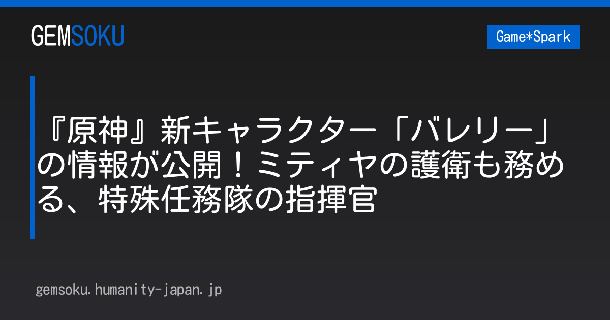 『原神』新キャラクター「バレリー」の情報が公開！ミティヤの護衛も務める、特殊任務隊の指揮官
