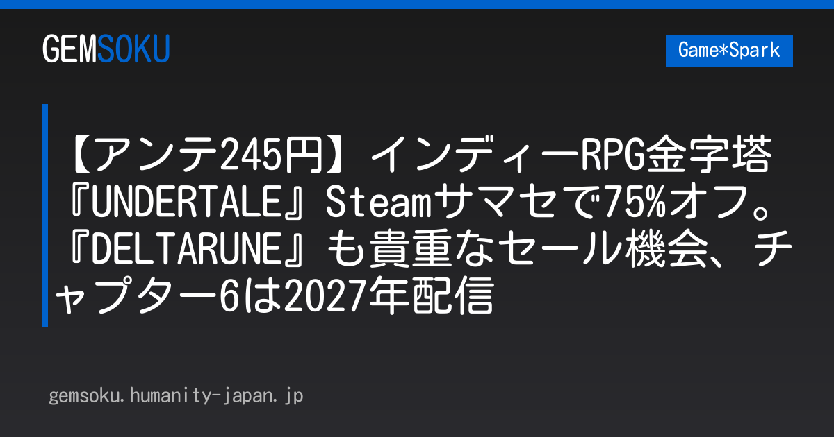 【アンテ245円】インディーRPG金字塔『UNDERTALE』Steamサマセで75%オフ。『DELTARUNE』も貴重なセール機会、チャプター6は2027年配信