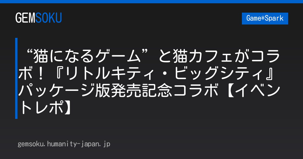 “猫になるゲーム”と猫カフェがコラボ！『リトルキティ・ビッグシティ』パッケージ版発売記念コラボ【イベントレポ】
