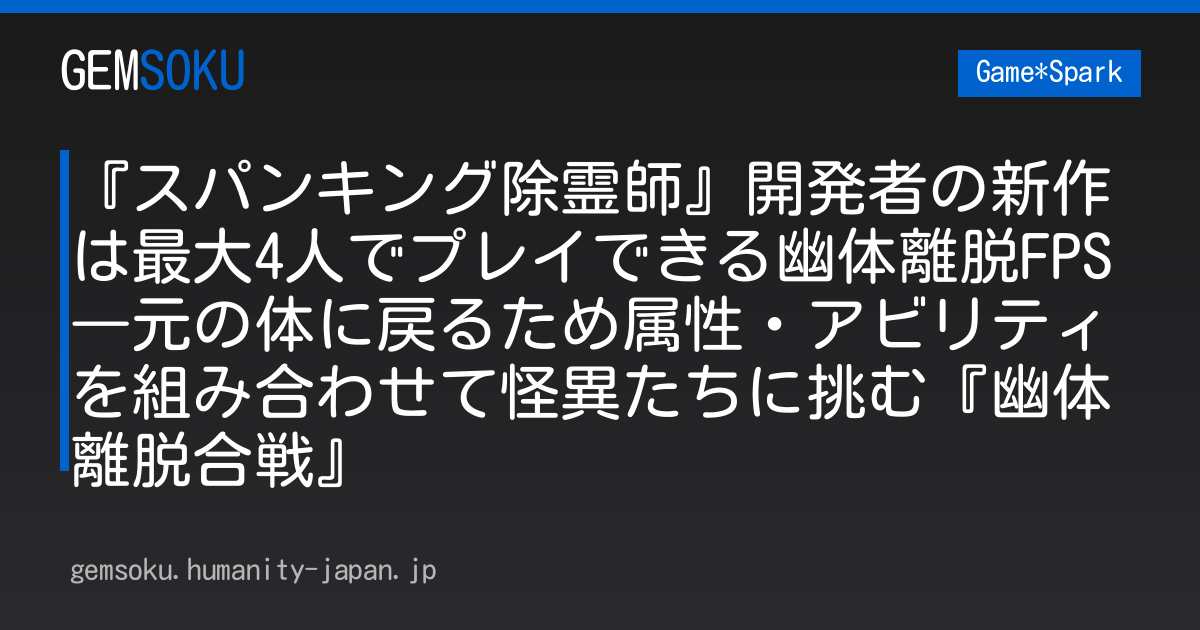 『スパンキング除霊師』開発者の新作は最大4人でプレイできる幽体離脱FPS―元の体に戻るため属性・アビリティを組み合わせて怪異たちに挑む『幽体離脱合戦』
