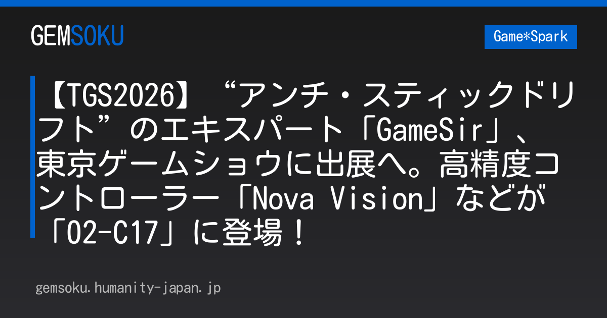 【TGS2026】“アンチ・スティックドリフト”のエキスパート「GameSir」、東京ゲームショウに出展へ。高精度コントローラー「Nova Vision」などが「02-C17」に登場！