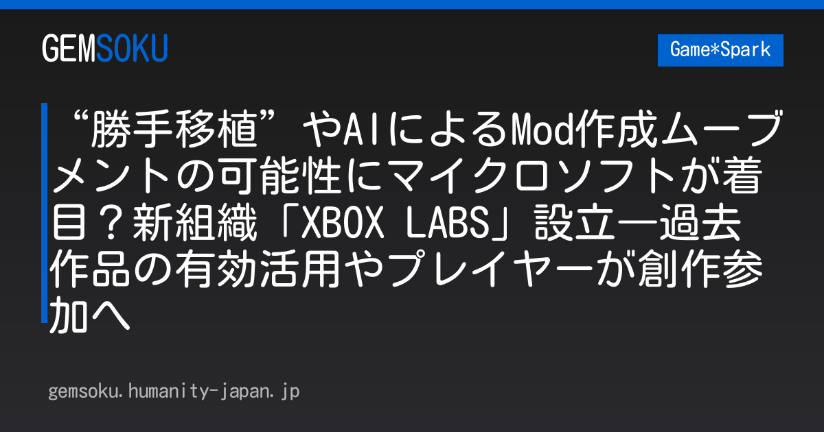 “勝手移植”やAIによるMod作成ムーブメントの可能性にマイクロソフトが着目？新組織「XBOX LABS」設立―過去作品の有効活用やプレイヤーが創作参加へ