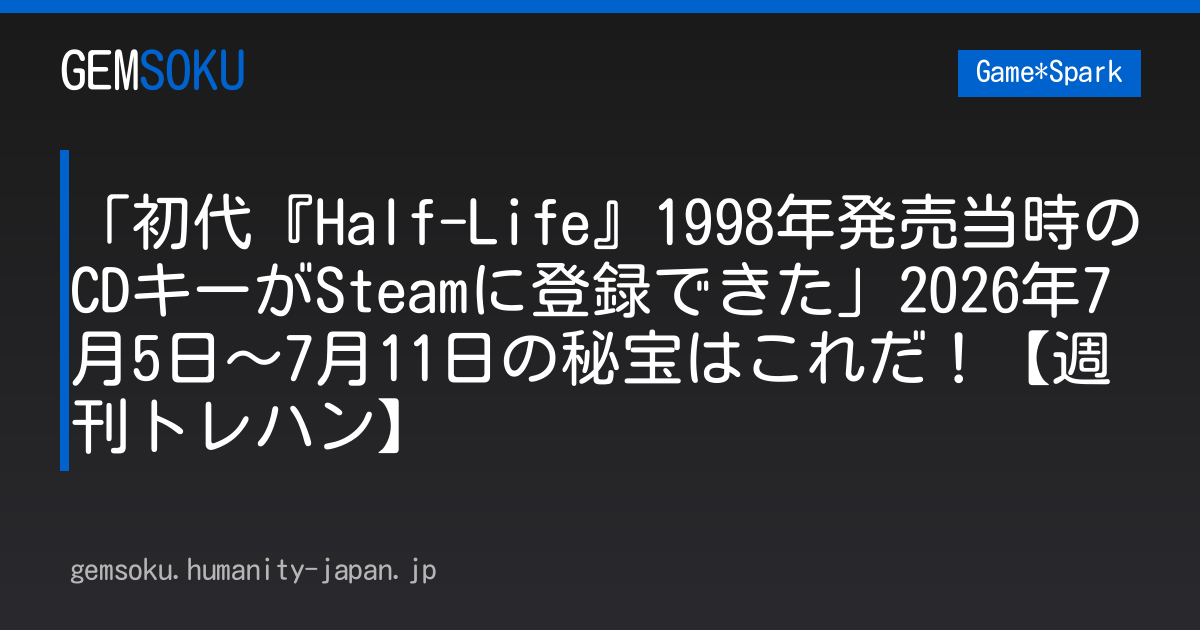 「初代『Half-Life』1998年発売当時のCDキーがSteamに登録できた」2026年7月5日～7月11日の秘宝はこれだ！【週刊トレハン】