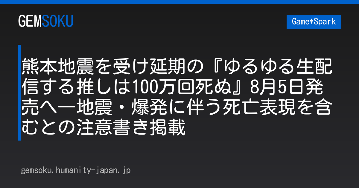 熊本地震を受け延期の『ゆるゆる生配信する推しは100万回死ぬ』8月5日発売へ―地震・爆発に伴う死亡表現を含むとの注意書き掲載