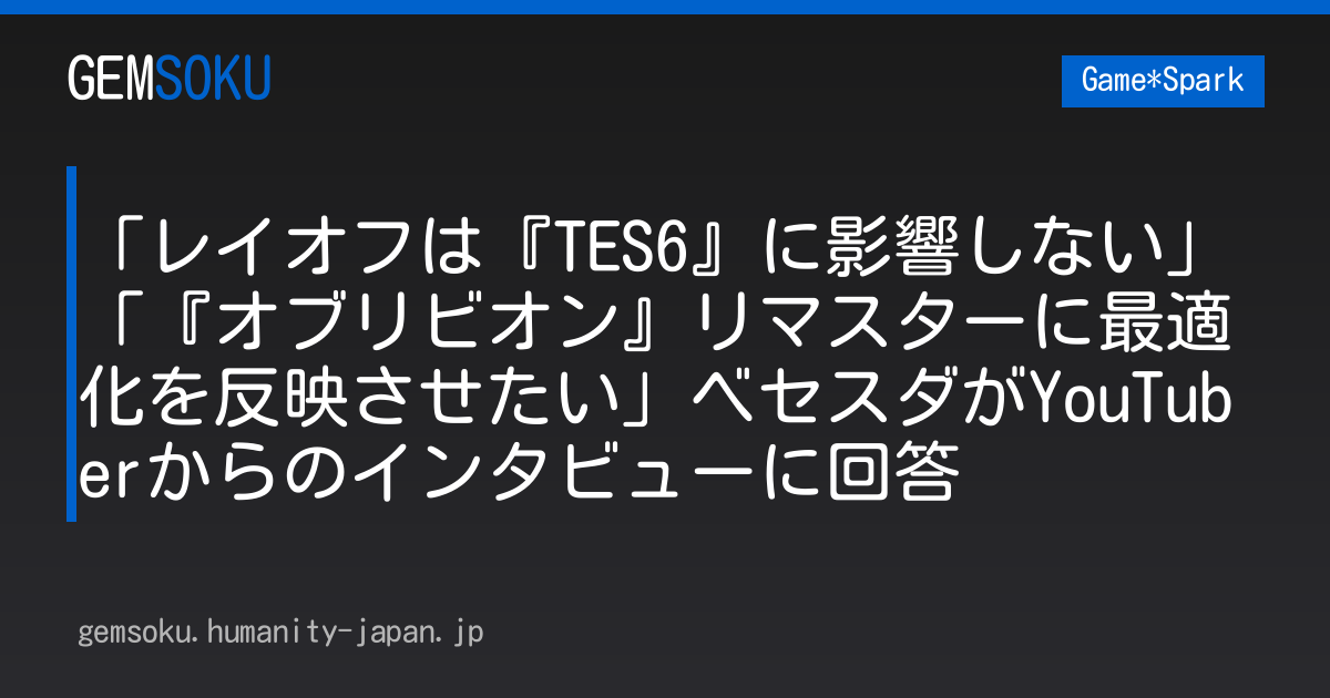 「レイオフは『TES6』に影響しない」「『オブリビオン』リマスターに最適化を反映させたい」ベセスダがYouTuberからのインタビューに回答