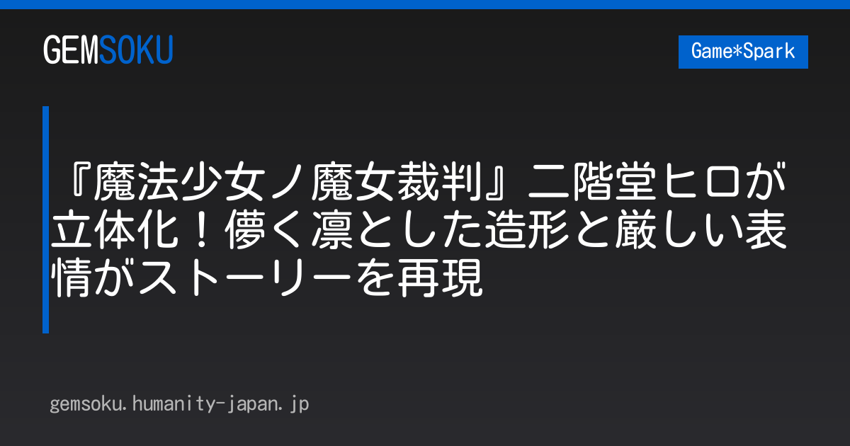 『魔法少女ノ魔女裁判』二階堂ヒロが立体化！儚く凛とした造形と厳しい表情がストーリーを再現