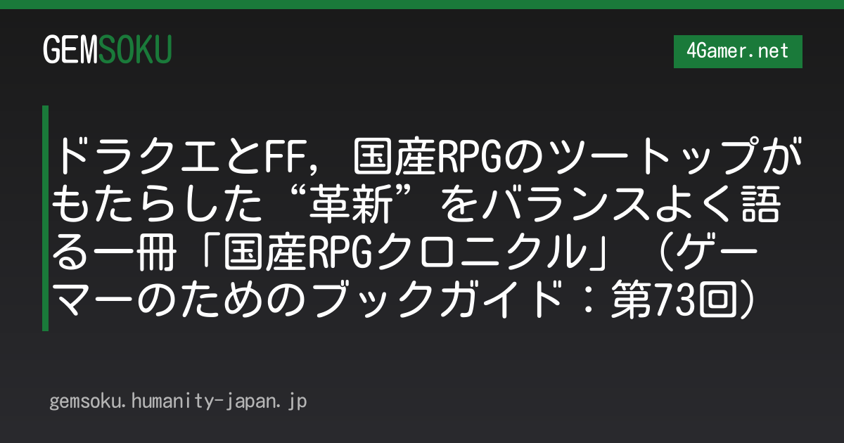 ドラクエとFF，国産RPGのツートップがもたらした“革新”をバランスよく語る一冊「国産RPGクロニクル」（ゲーマーのためのブックガイド：第73回）