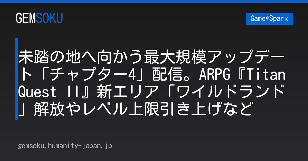未踏の地へ向かう最大規模アップデート「チャプター4」配信。ARPG『Titan Quest II』新エリア「ワイルドランド」解放やレベル上限引き上げなど