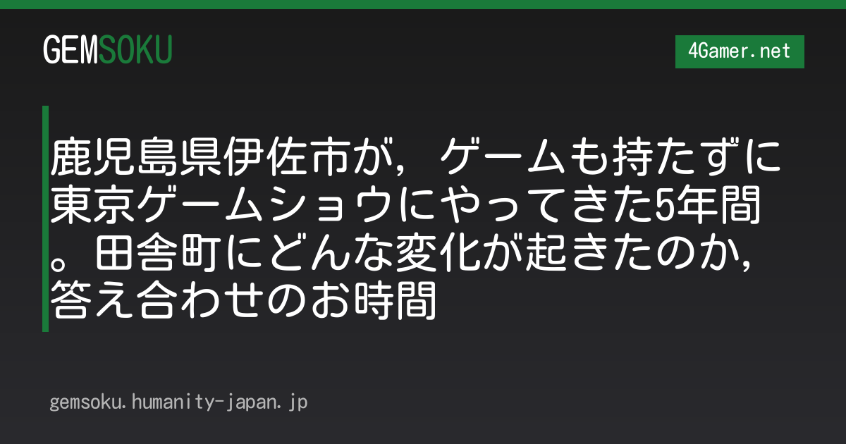 鹿児島県伊佐市が，ゲームも持たずに東京ゲームショウにやってきた5年間。田舎町にどんな変化が起きたのか，答え合わせのお時間