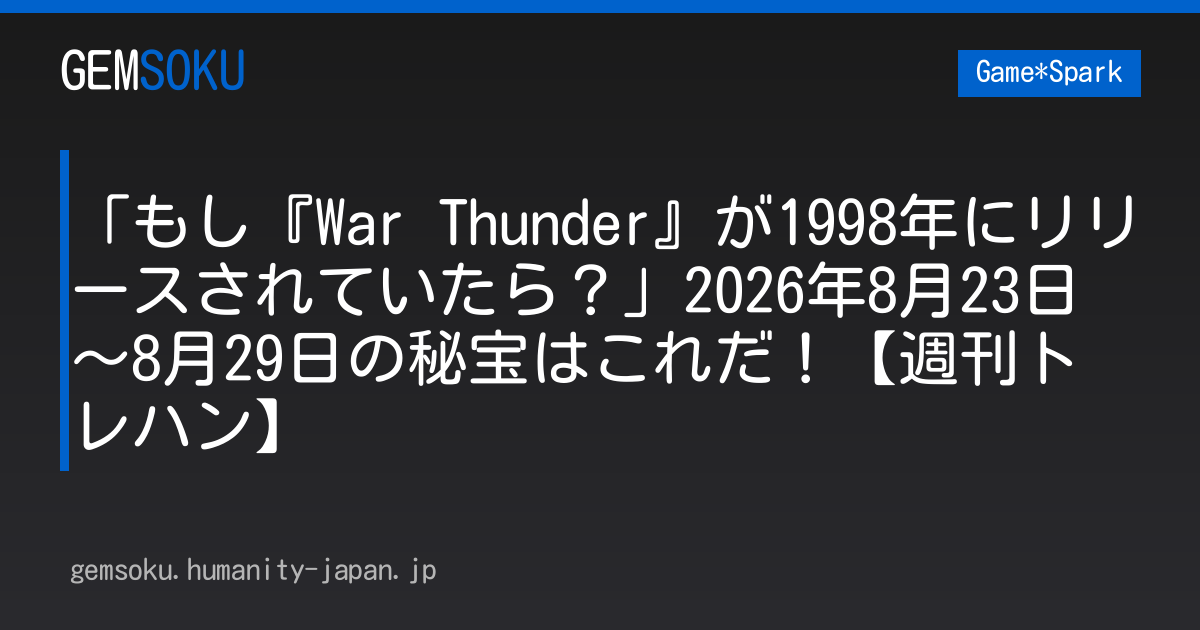 「もし『War Thunder』が1998年にリリースされていたら？」2026年8月23日～8月29日の秘宝はこれだ！【週刊トレハン】