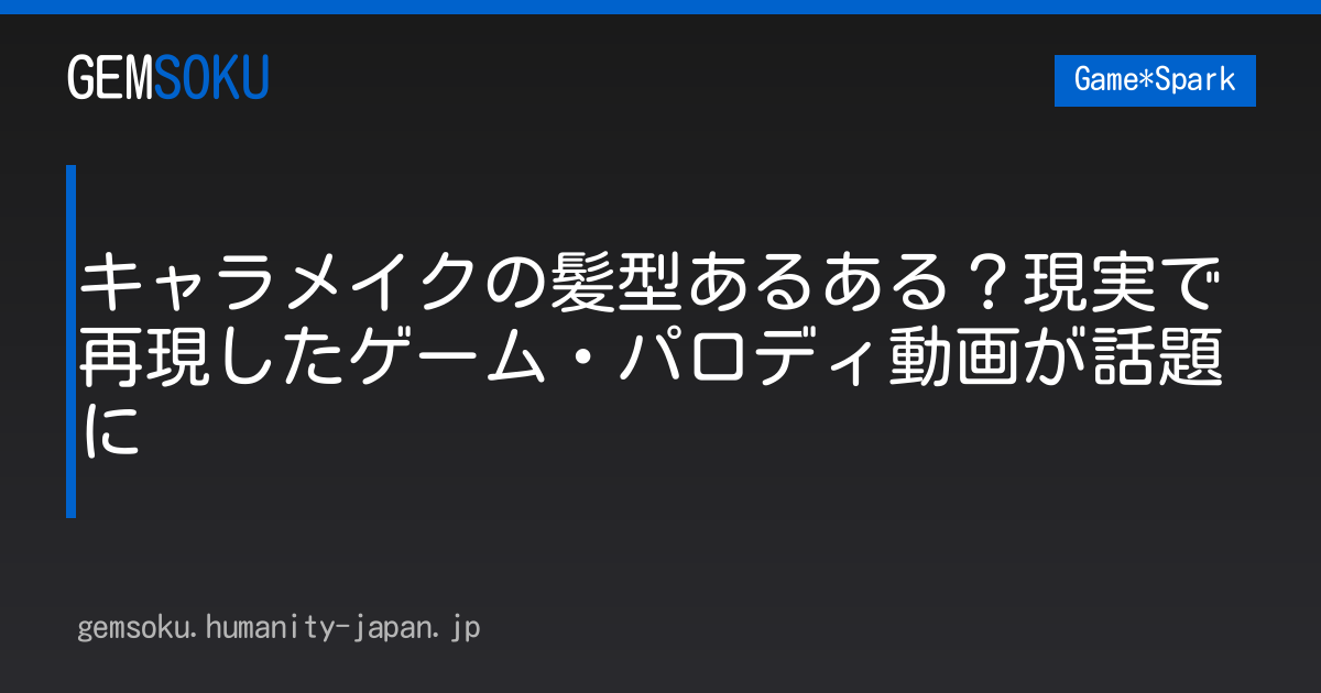 キャラメイクの髪型あるある？現実で再現したゲーム・パロディ動画が話題に