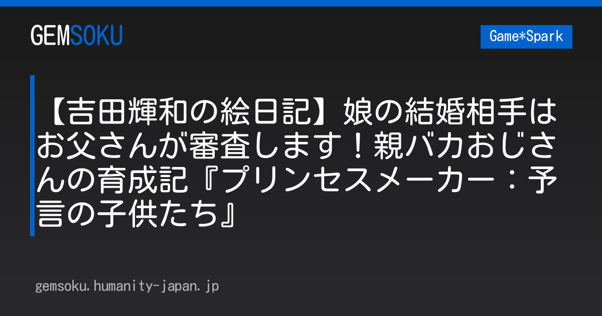 【吉田輝和の絵日記】娘の結婚相手はお父さんが審査します！親バカおじさんの育成記『プリンセスメーカー：予言の子供たち』