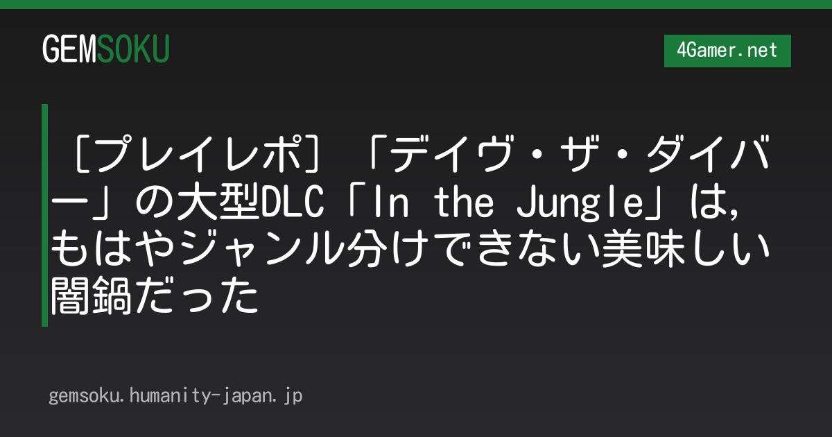 ［プレイレポ］「デイヴ・ザ・ダイバー」の大型DLC「In the Jungle」は，もはやジャンル分けできない美味しい闇鍋だった