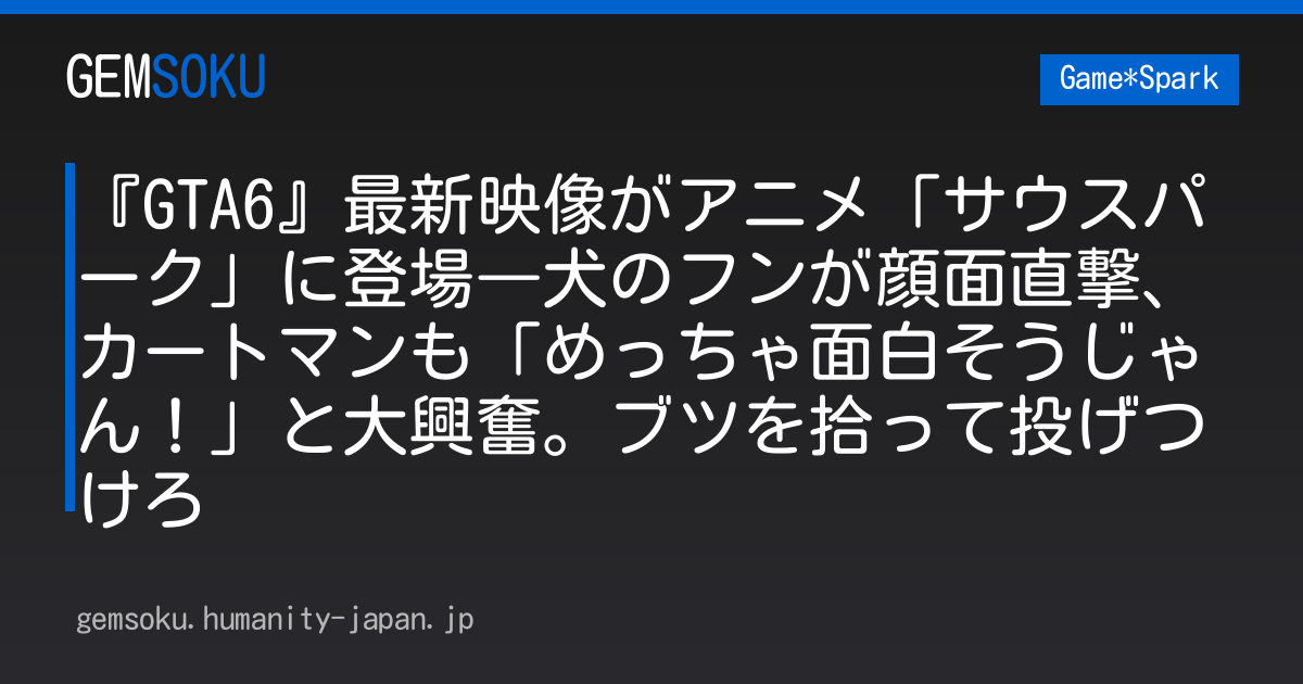『GTA6』最新映像がアニメ「サウスパーク」に登場―犬のフンが顔面直撃、カートマンも「めっちゃ面白そうじゃん！」と大興奮。ブツを拾って投げつけろ