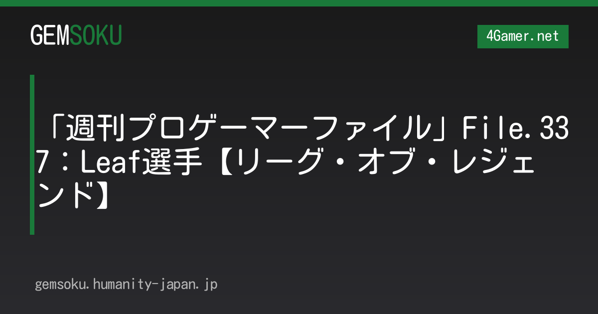 「週刊プロゲーマーファイル」File.337：Leaf選手【リーグ・オブ・レジェンド】