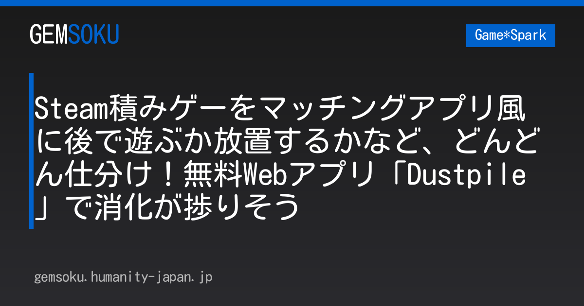 Steam積みゲーをマッチングアプリ風に後で遊ぶか放置するかなど、どんどん仕分け！無料Webアプリ「Dustpile」で消化が捗りそう
