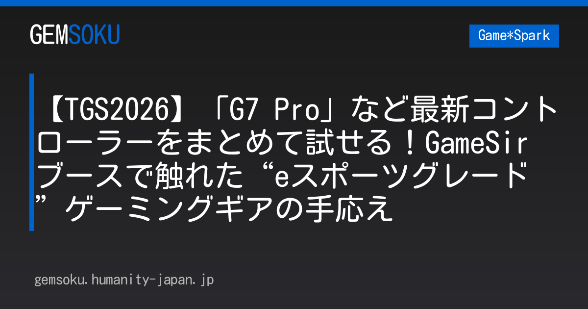 【TGS2026】「G7 Pro」など最新コントローラーをまとめて試せる！GameSirブースで触れた“eスポーツグレード”ゲーミングギアの手応え