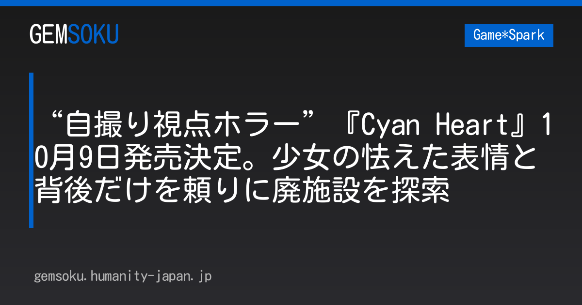 “自撮り視点ホラー”『Cyan Heart』10月9日発売決定。少女の怯えた表情と背後だけを頼りに廃施設を探索