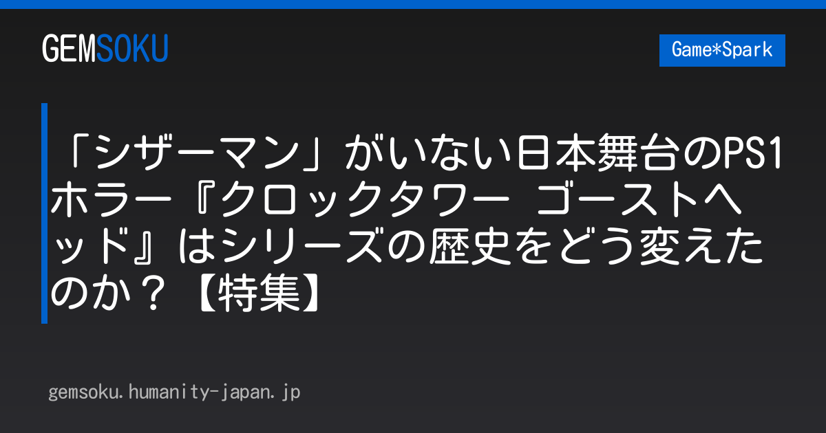 「シザーマン」がいない日本舞台のPS1ホラー『クロックタワー ゴーストヘッド』はシリーズの歴史をどう変えたのか？【特集】