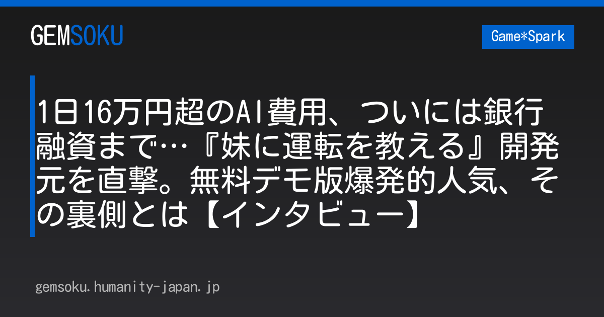 1日16万円超のAI費用、ついには銀行融資まで…『妹に運転を教える』開発元を直撃。無料デモ版爆発的人気、その裏側とは【インタビュー】
