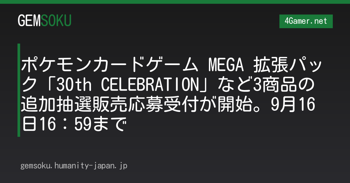 ポケモンカードゲーム MEGA 拡張パック「30th CELEBRATION」など3商品の追加抽選販売応募受付が開始。9月16日16：59まで