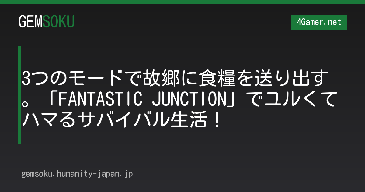 3つのモードで故郷に食糧を送り出す。「FANTASTIC JUNCTION」でユルくてハマるサバイバル生活！