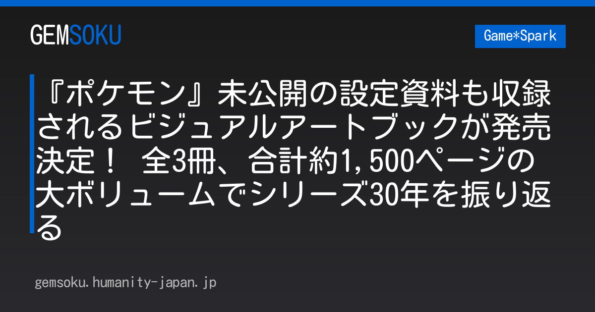 『ポケモン』未公開の設定資料も収録されるビジュアルアートブックが発売決定！ 全3冊、合計約1,500ページの大ボリュームでシリーズ30年を振り返る