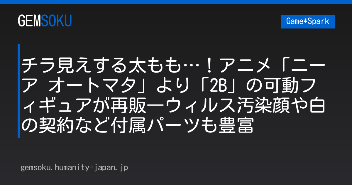 チラ見えする太もも…！アニメ「ニーア オートマタ」より「2B」の可動フィギュアが再販―ウィルス汚染顔や白の契約など付属パーツも豊富
