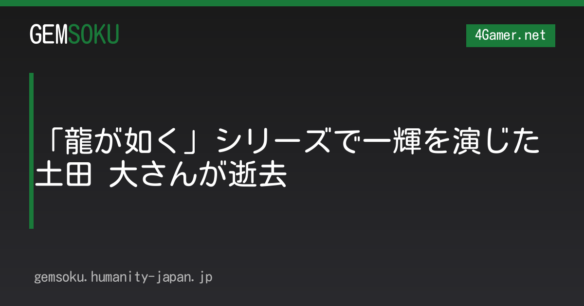 「龍が如く」シリーズで一輝を演じた土田 大さんが逝去