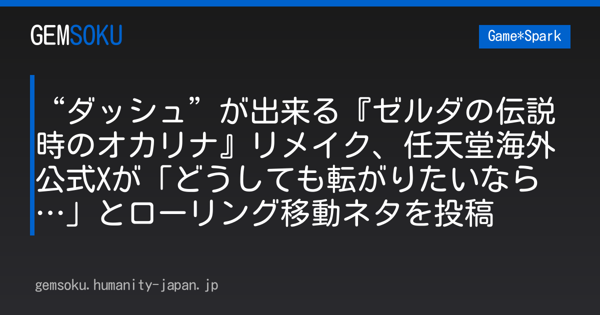 “ダッシュ”が出来る『ゼルダの伝説 時のオカリナ』リメイク、任天堂海外公式Xが「どうしても転がりたいなら…」とローリング移動ネタを投稿