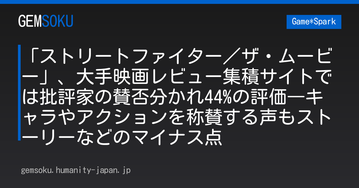 「ストリートファイター／ザ・ムービー」、大手映画レビュー集積サイトでは批評家の賛否分かれ44%の評価―キャラやアクションを称賛する声もストーリーなどのマイナス点
