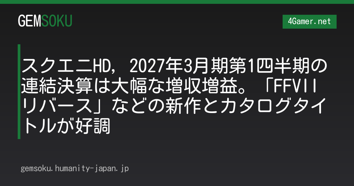 スクエニHD，2027年3月期第1四半期の連結決算は大幅な増収増益。「FFVII リバース」などの新作とカタログタイトルが好調
