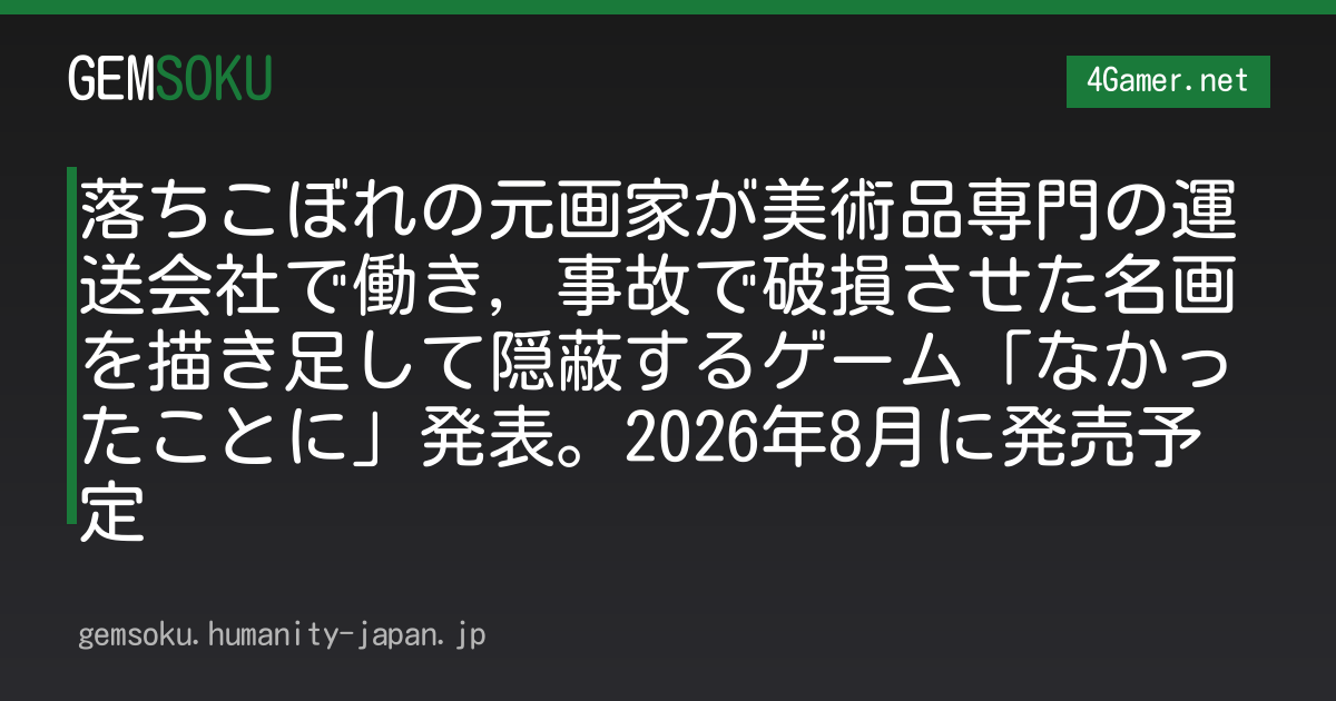 落ちこぼれの元画家が美術品専門の運送会社で働き，事故で破損させた名画を描き足して隠蔽するゲーム「なかったことに」発表。2026年8月に発売予定