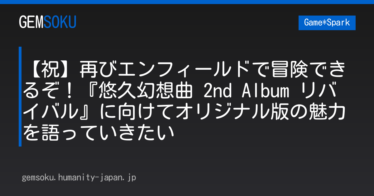 【祝】再びエンフィールドで冒険できるぞ！『悠久幻想曲 2nd Album リバイバル』に向けてオリジナル版の魅力を語っていきたい