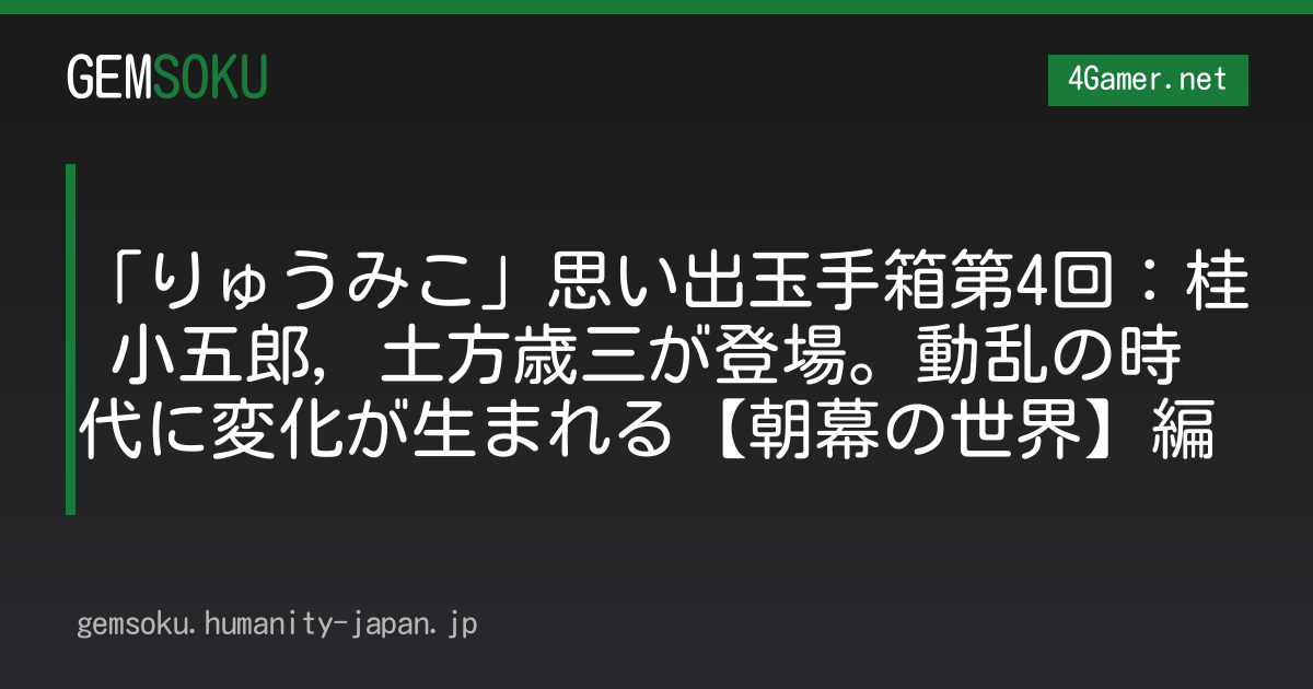 「りゅうみこ」思い出玉手箱第4回：桂 小五郎，土方歳三が登場。動乱の時代に変化が生まれる【朝幕の世界】編