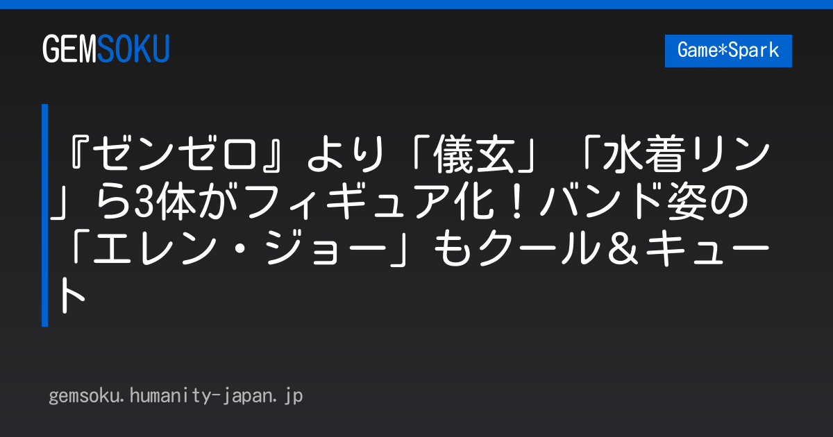 『ゼンゼロ』より「儀玄」「水着リン」ら3体がフィギュア化！バンド姿の「エレン・ジョー」もクール＆キュート
