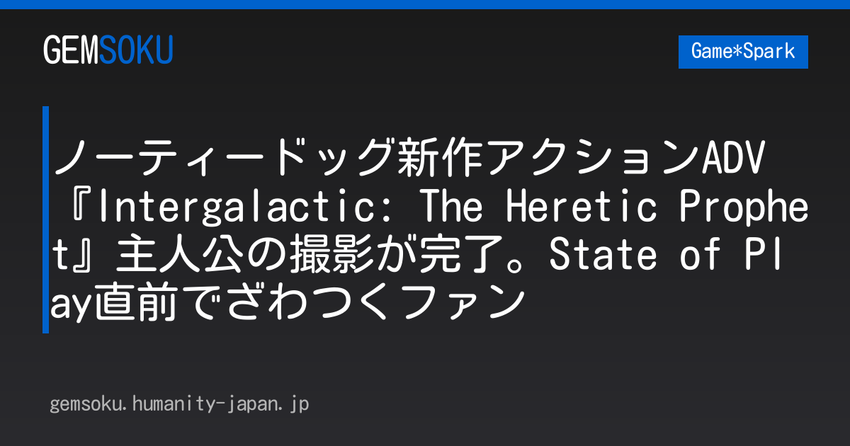 ノーティードッグ新作アクションADV『Intergalactic: The Heretic Prophet』主人公の撮影が完了。State of Play直前でざわつくファン