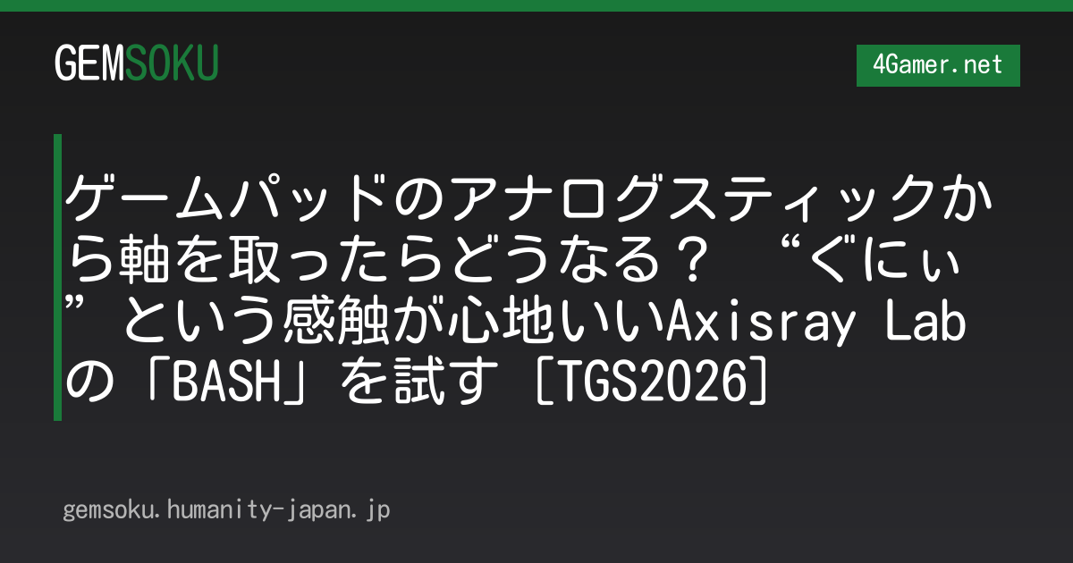 ゲームパッドのアナログスティックから軸を取ったらどうなる？ “ぐにぃ”という感触が心地いいAxisray Labの「BASH」を試す［TGS2026］