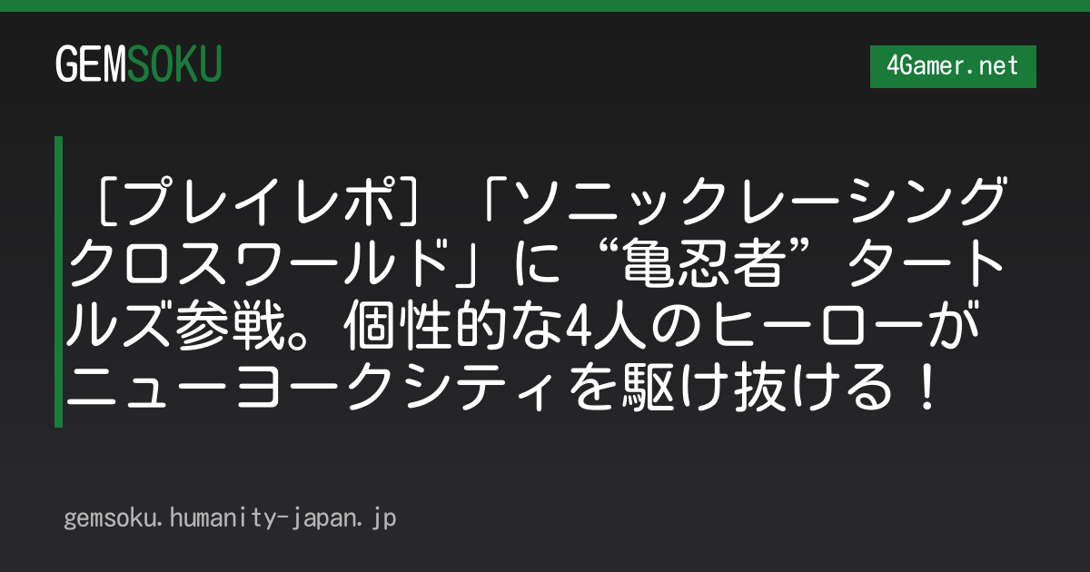［プレイレポ］「ソニックレーシング クロスワールド」に“亀忍者”タートルズ参戦。個性的な4人のヒーローがニューヨークシティを駆け抜ける！