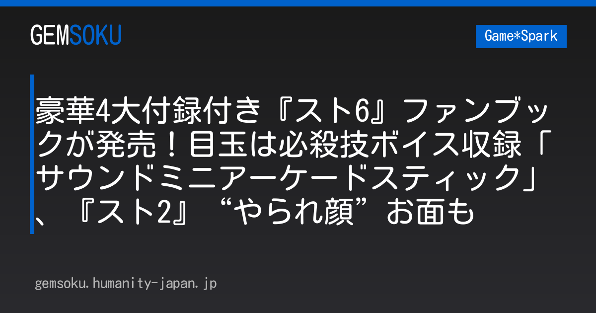 豪華4大付録付き『スト6』ファンブックが発売！目玉は必殺技ボイス収録「サウンドミニアーケードスティック」、『スト2』“やられ顔”お面も