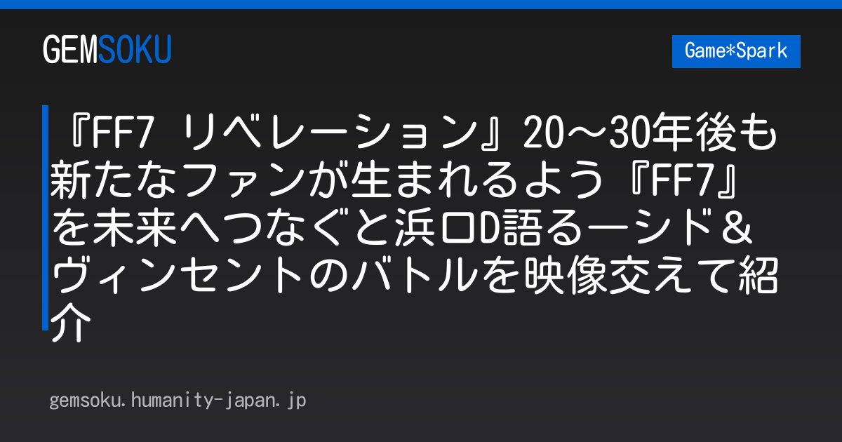 『FF7 リベレーション』20～30年後も新たなファンが生まれるよう『FF7』を未来へつなぐと浜口D語る―シド＆ヴィンセントのバトルを映像交えて紹介