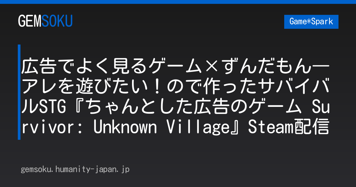 広告でよく見るゲーム×ずんだもん―アレを遊びたい！ので作ったサバイバルSTG『ちゃんとした広告のゲーム Survivor: Unknown Village』Steam配信