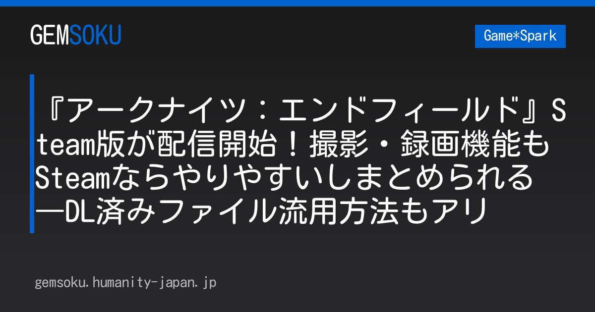 『アークナイツ：エンドフィールド』Steam版が配信開始！撮影・録画機能もSteamならやりやすいしまとめられる―DL済みファイル流用方法もアリ