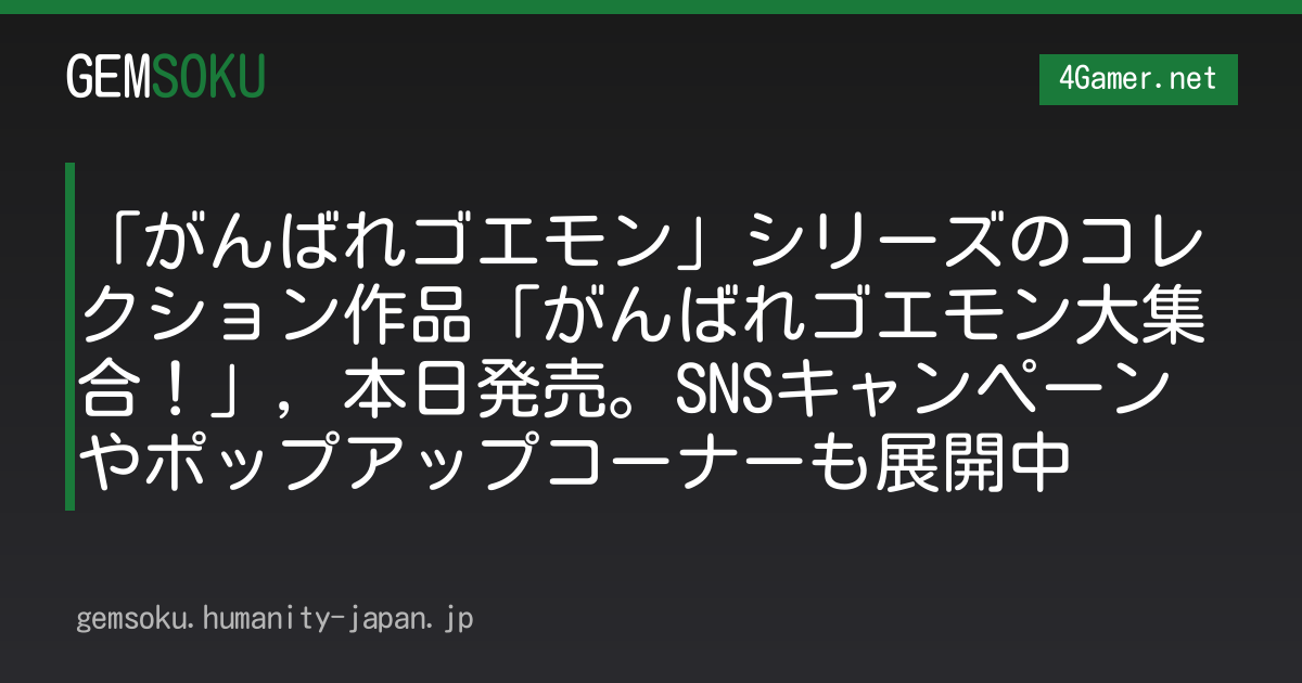 「がんばれゴエモン」シリーズのコレクション作品「がんばれゴエモン大集合！」，本日発売。SNSキャンペーンやポップアップコーナーも展開中