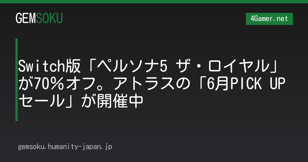 Switch版「ペルソナ5 ザ・ロイヤル」が70％オフ。アトラスの「6月PICK UPセール」が開催中