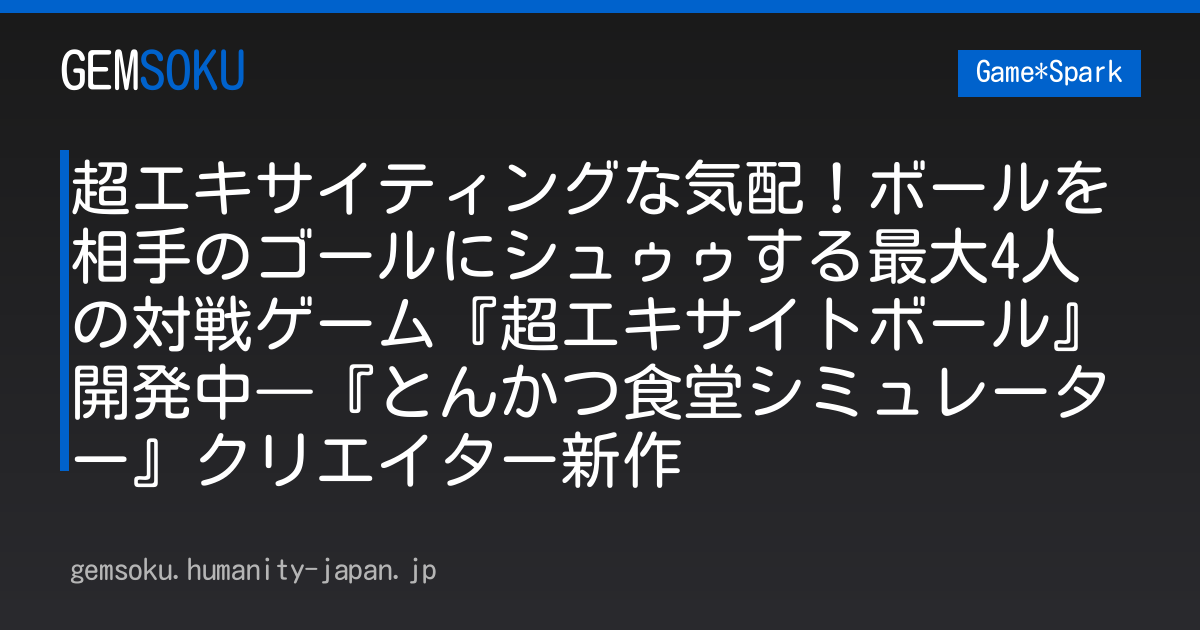 超エキサイティングな気配！ボールを相手のゴールにシュゥゥする最大4人の対戦ゲーム『超エキサイトボール』開発中―『とんかつ食堂シミュレーター』クリエイター新作